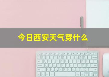 今日西安天气穿什么