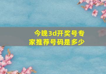 今晚3d开奖号专家推荐号码是多少