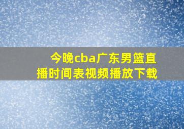 今晚cba广东男篮直播时间表视频播放下载