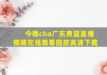 今晚cba广东男篮直播视频在线观看回放高清下载