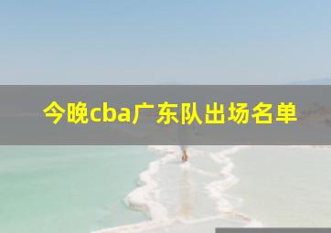 今晚cba广东队出场名单