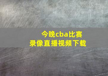 今晚cba比赛录像直播视频下载