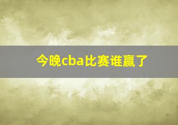 今晚cba比赛谁赢了