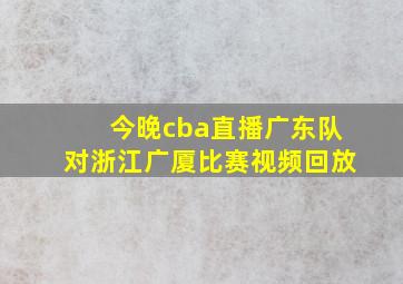 今晚cba直播广东队对浙江广厦比赛视频回放