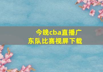 今晚cba直播广东队比赛视屏下载