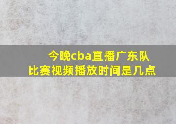 今晚cba直播广东队比赛视频播放时间是几点