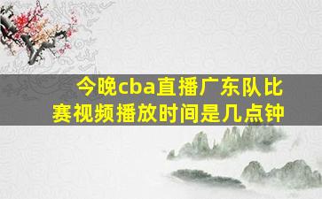 今晚cba直播广东队比赛视频播放时间是几点钟