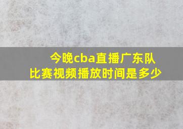 今晚cba直播广东队比赛视频播放时间是多少