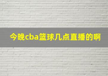 今晚cba篮球几点直播的啊