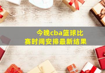 今晚cba篮球比赛时间安排最新结果