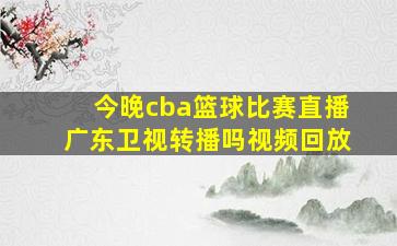 今晚cba篮球比赛直播广东卫视转播吗视频回放