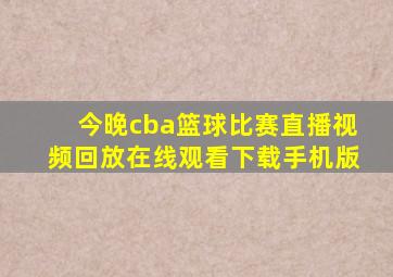 今晚cba篮球比赛直播视频回放在线观看下载手机版