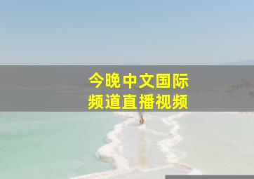 今晚中文国际频道直播视频