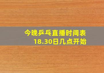 今晚乒乓直播时间表18.30日几点开始