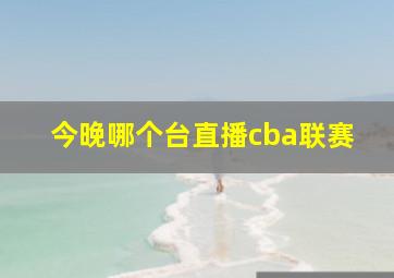 今晚哪个台直播cba联赛