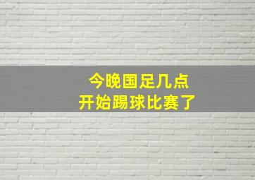 今晚国足几点开始踢球比赛了