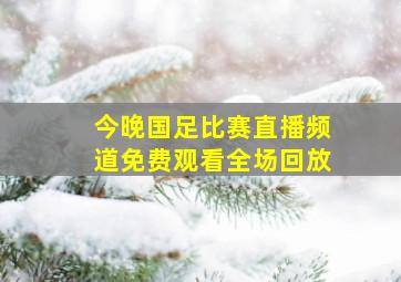 今晚国足比赛直播频道免费观看全场回放