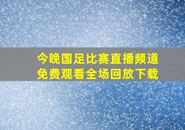 今晚国足比赛直播频道免费观看全场回放下载