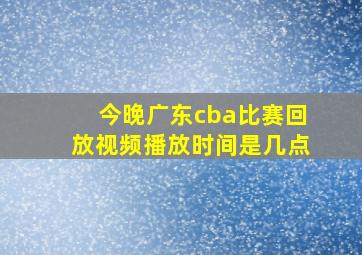 今晚广东cba比赛回放视频播放时间是几点