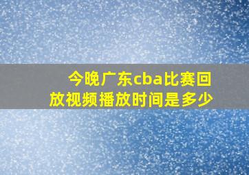 今晚广东cba比赛回放视频播放时间是多少