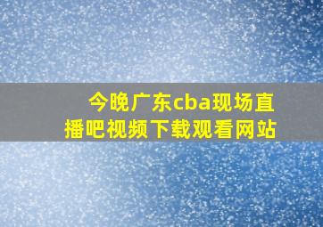 今晚广东cba现场直播吧视频下载观看网站