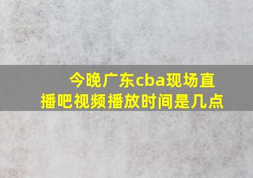 今晚广东cba现场直播吧视频播放时间是几点