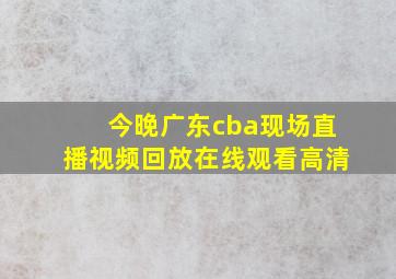 今晚广东cba现场直播视频回放在线观看高清