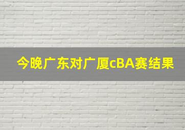 今晚广东对广厦cBA赛结果