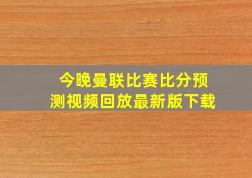 今晚曼联比赛比分预测视频回放最新版下载