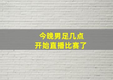 今晚男足几点开始直播比赛了