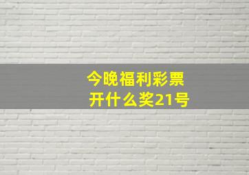 今晚福利彩票开什么奖21号