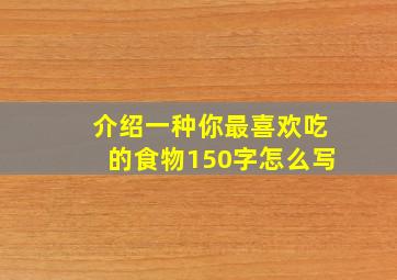 介绍一种你最喜欢吃的食物150字怎么写