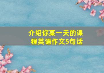 介绍你某一天的课程英语作文5句话