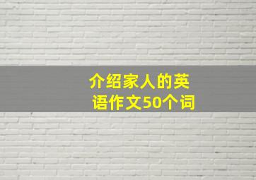 介绍家人的英语作文50个词