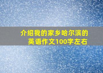 介绍我的家乡哈尔滨的英语作文100字左右