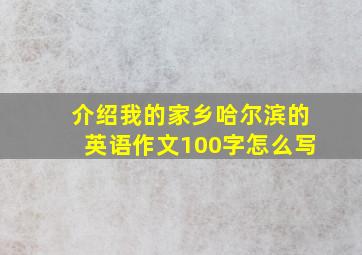 介绍我的家乡哈尔滨的英语作文100字怎么写