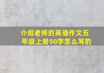 介绍老师的英语作文五年级上册50字怎么写的