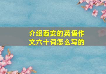 介绍西安的英语作文六十词怎么写的