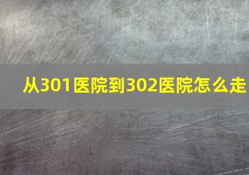 从301医院到302医院怎么走