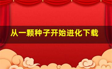 从一颗种子开始进化下载