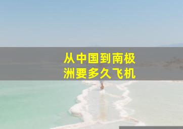 从中国到南极洲要多久飞机