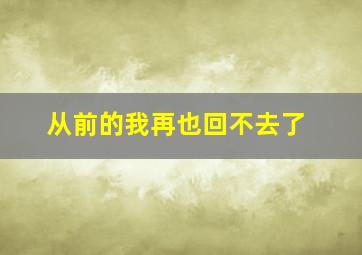 从前的我再也回不去了