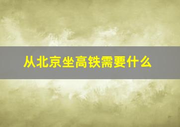 从北京坐高铁需要什么