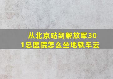 从北京站到解放军301总医院怎么坐地铁车去