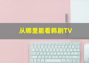 从哪里能看韩剧TV