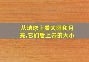 从地球上看太阳和月亮,它们看上去的大小