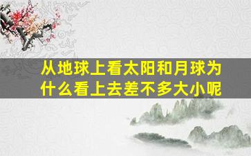 从地球上看太阳和月球为什么看上去差不多大小呢