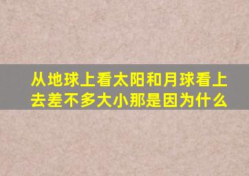 从地球上看太阳和月球看上去差不多大小那是因为什么