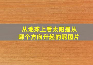 从地球上看太阳是从哪个方向升起的呢图片