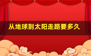 从地球到太阳走路要多久